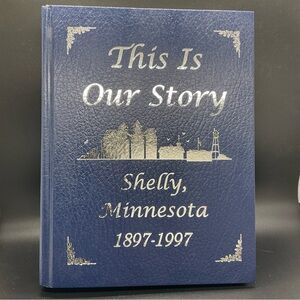 Centennial Book Shelly, MN “This Is Our Story” 100 years in Shelly
